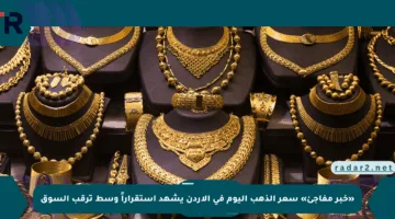 «خبر مفاجئ» سعر الذهب اليوم في الأردن يشهد استقراراً وسط ترقب السوق